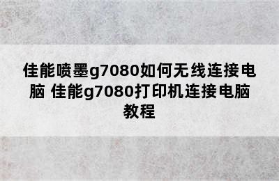 佳能喷墨g7080如何无线连接电脑 佳能g7080打印机连接电脑教程